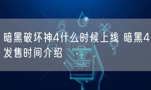 暗黑破坏神4什么时候上线 暗黑4发售时间介绍