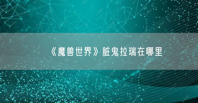 《魔兽世界》脏鬼拉瑞在哪里