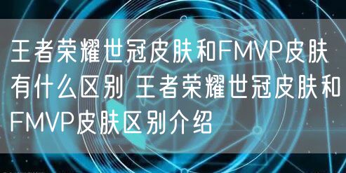 王者荣耀世冠皮肤和FMVP皮肤有什么区别 王者荣耀世冠皮肤和FMVP皮肤区别介绍