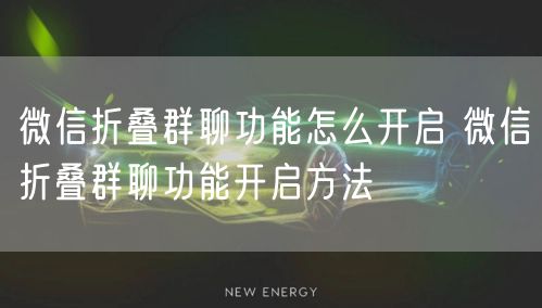 微信折叠群聊功能怎么开启 微信折叠群聊功能开启方法