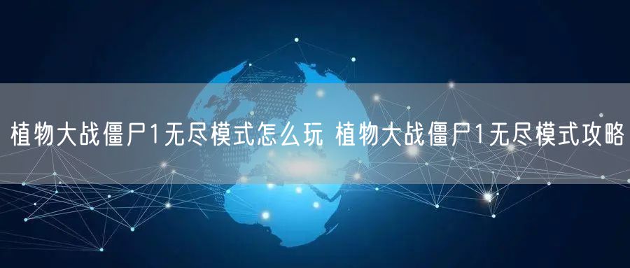 植物大战僵尸1无尽模式怎么玩 植物大战僵尸1无尽模式攻略