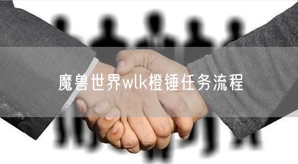 魔兽世界wlk橙锤任务流程