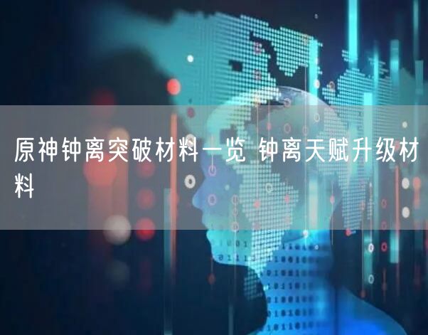 原神钟离突破材料一览 钟离天赋升级材料