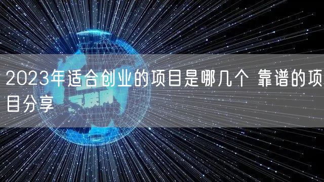 2023年适合创业的项目是哪几个 靠谱的项目分享