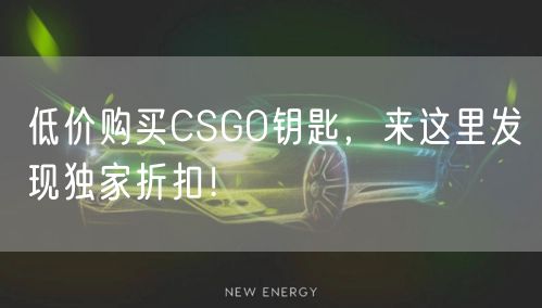 低价购买CSGO钥匙，来这里发现独家折扣！