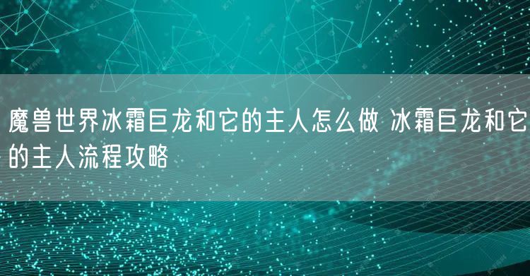 魔兽世界冰霜巨龙和它的主人怎么做 冰霜巨龙和它的主人流程攻略