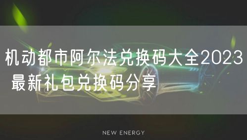 机动都市阿尔法兑换码大全2023 最新礼包兑换码分享