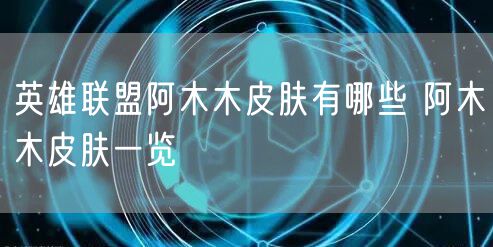 英雄联盟阿木木皮肤有哪些 阿木木皮肤一览