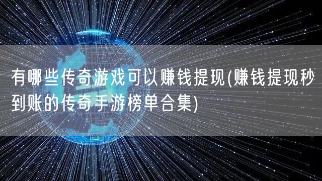 有哪些传奇游戏可以赚钱提现(赚钱提现秒到账的传奇手游榜单合集)