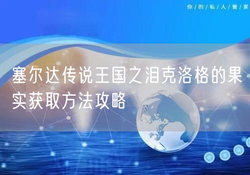 塞尔达传说王国之泪克洛格的果实获取方法攻略