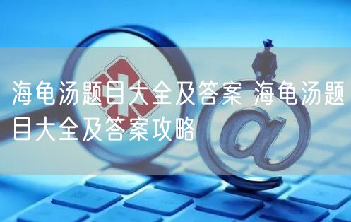 海龟汤题目大全及答案 海龟汤题目大全及答案攻略