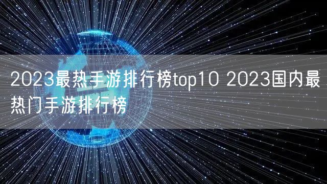 2023最热手游排行榜top10 2023国内最热门手游排行榜