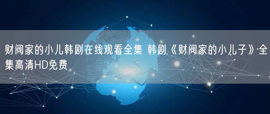 财阀家的小儿韩剧在线观看全集 韩剧《财阀家的小儿子》全集高清HD免费
