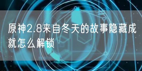 原神2.8来自冬天的故事隐藏成就怎么解锁
