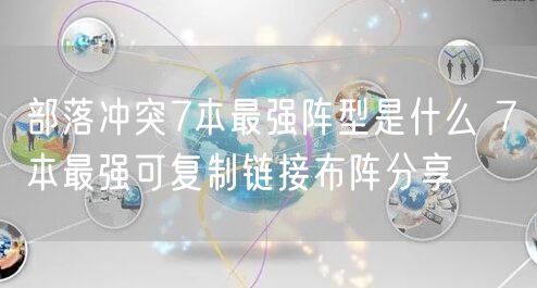 部落冲突7本最强阵型是什么 7本最强可复制链接布阵分享