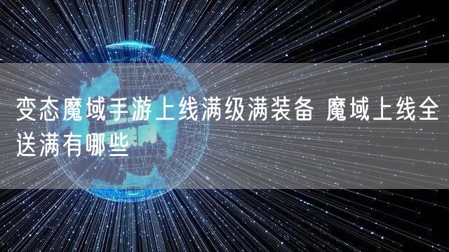 变态魔域手游上线满级满装备 魔域上线全送满有哪些