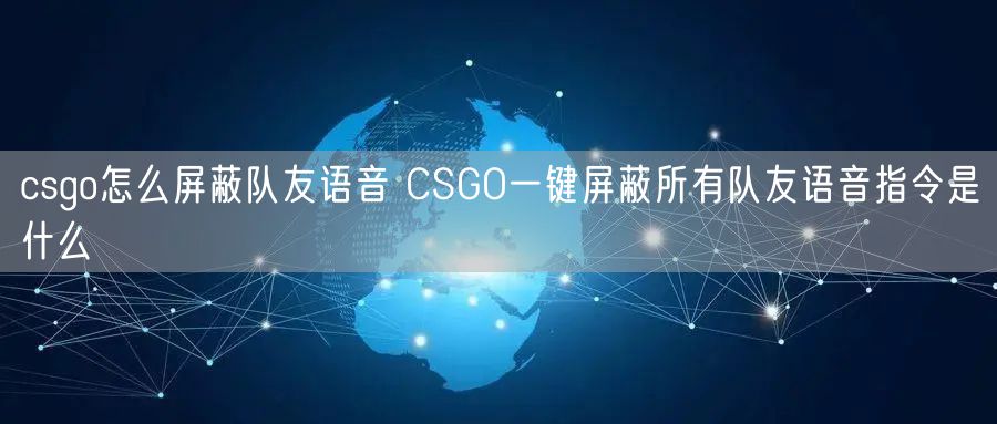 csgo怎么屏蔽队友语音 CSGO一键屏蔽所有队友语音指令是什么