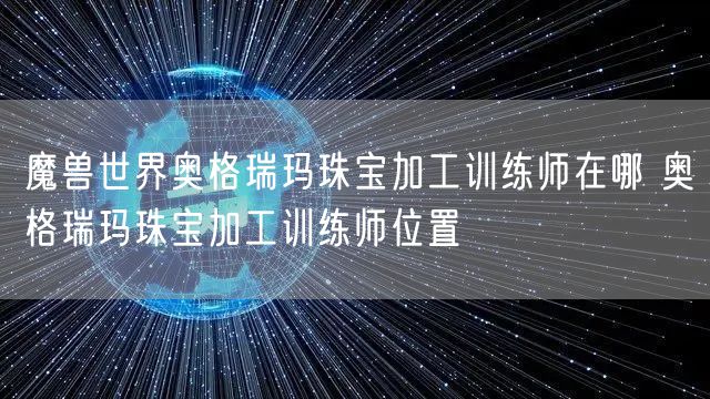 魔兽世界奥格瑞玛珠宝加工训练师在哪 奥格瑞玛珠宝加工训练师位置