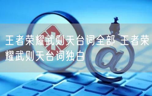 王者荣耀武则天台词全部 王者荣耀武则天台词独白