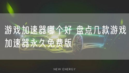 游戏加速器哪个好 盘点几款游戏加速器永久免费版