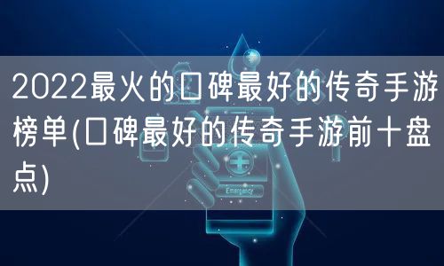 2022最火的口碑最好的传奇手游榜单(口碑最好的传奇手游前十盘点)