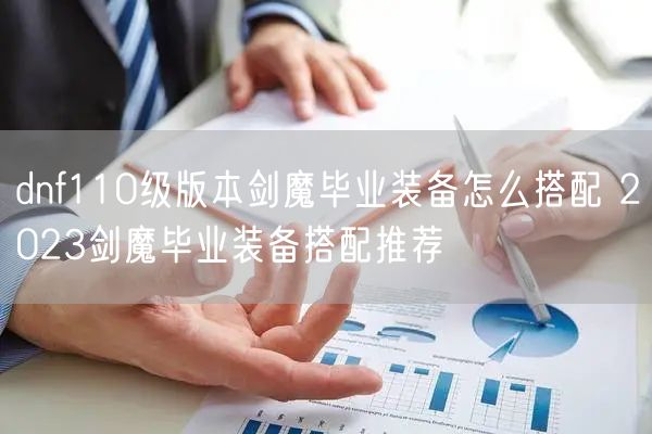 dnf110级版本剑魔毕业装备怎么搭配 2023剑魔毕业装备搭配推荐