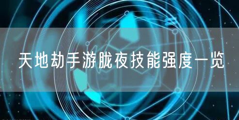 天地劫手游胧夜技能强度一览