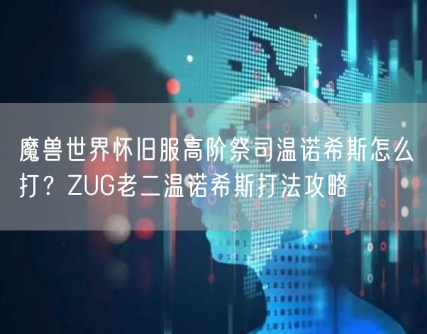 魔兽世界怀旧服高阶祭司温诺希斯怎么打？ZUG老二温诺希斯打法攻略