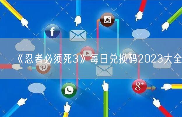 《忍者必须死3》每日兑换码2023大全