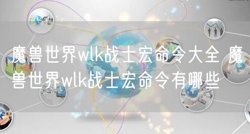 魔兽世界wlk战士宏命令大全 魔兽世界wlk战士宏命令有哪些