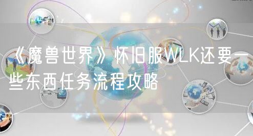 《魔兽世界》怀旧服WLK还要一些东西任务流程攻略