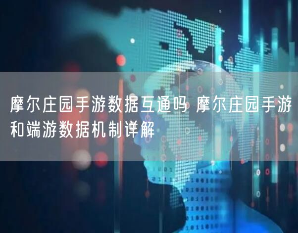 摩尔庄园手游数据互通吗 摩尔庄园手游和端游数据机制详解