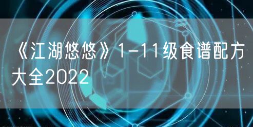 《江湖悠悠》1-11级食谱配方大全2022