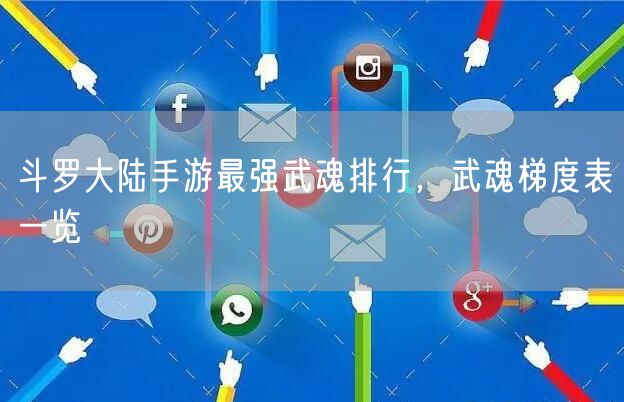 斗罗大陆手游最强武魂排行，武魂梯度表一览