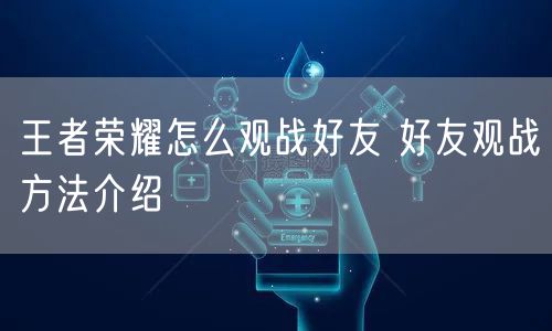 王者荣耀怎么观战好友 好友观战方法介绍