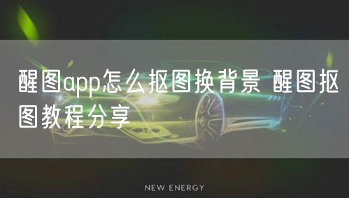 醒图app怎么抠图换背景 醒图抠图教程分享