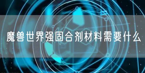 魔兽世界强固合剂材料需要什么