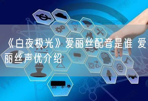 《白夜极光》爱丽丝配音是谁 爱丽丝声优介绍