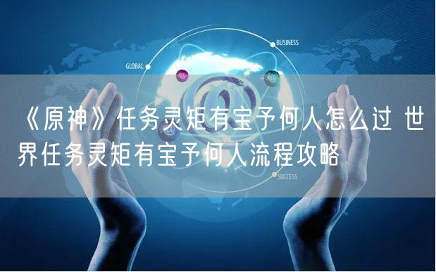 《原神》任务灵矩有宝予何人怎么过 世界任务灵矩有宝予何人流程攻略