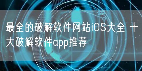 最全的破解软件网站iOS大全 十大破解软件app推荐