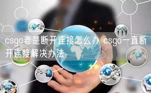 csgo老是断开连接怎么办 csgo一直断开连接解决办法