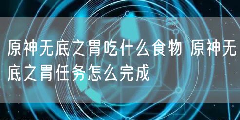 原神无底之胃吃什么食物 原神无底之胃任务怎么完成