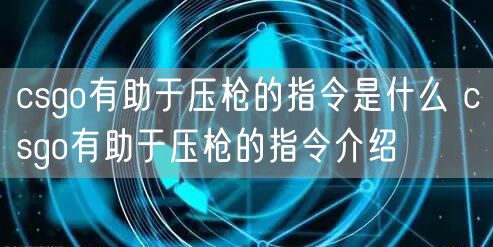 csgo有助于压枪的指令是什么 csgo有助于压枪的指令介绍