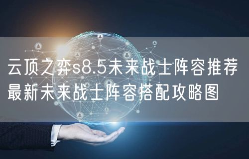 云顶之弈s8.5未来战士阵容推荐 最新未来战士阵容搭配攻略图