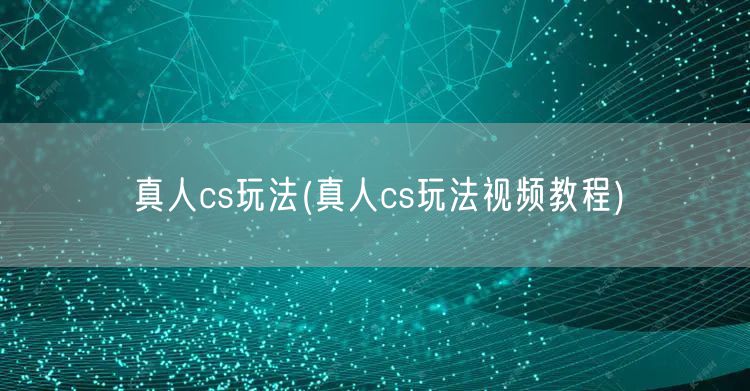 真人cs玩法(真人cs玩法视频教程)