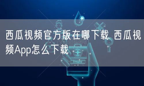 西瓜视频官方版在哪下载 西瓜视频App怎么下载