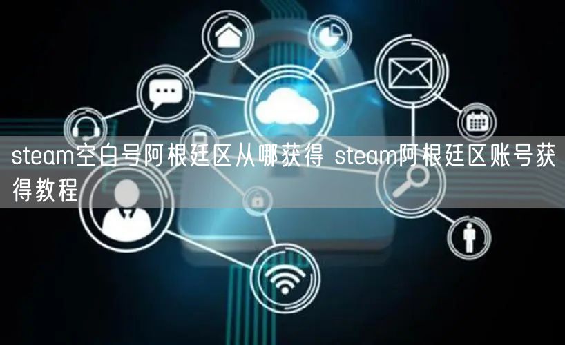 steam空白号阿根廷区从哪获得 steam阿根廷区账号获得教程