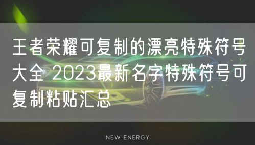 王者荣耀可复制的漂亮特殊符号大全 2023最新名字特殊符号可复制粘贴汇总