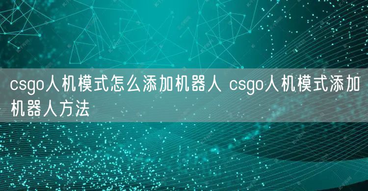csgo人机模式怎么添加机器人 csgo人机模式添加机器人方法