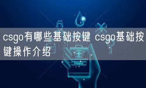 csgo有哪些基础按键 csgo基础按键操作介绍